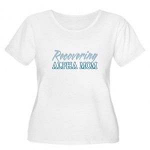 Recovering Alpha Mom shirt from cafepress.com